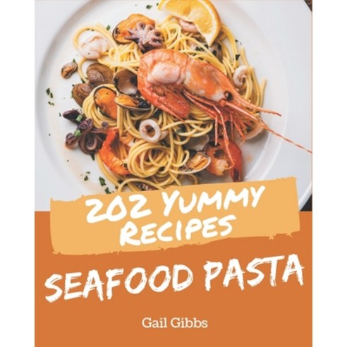 202 Yummy Seafood Pasta Recipes: Yummy Seafood Pasta Cookbook - All The Best Recipes You Need are Here! Paperback, Independently Published
