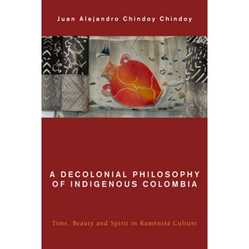 A Decolonial Philosophy of Indigenous Colombia: Time Beauty and Spirit in Kamëntsá Culture Hardcover, Rowman & Littlefield Publishers