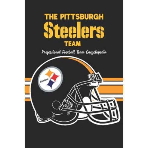 (영문도서) The Pittsburgh Steelers Team: Professional Football Team Encyclopedia: Father''s Day Gift Paperback, Independently Published, English, 9798524861573