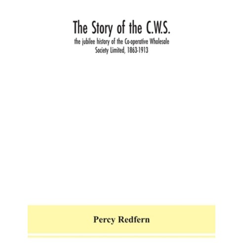 The story of the C.W.S.; the jubilee history of the Co-operative Wholesale Society Limited 1863-1913 Paperback, Alpha Edition