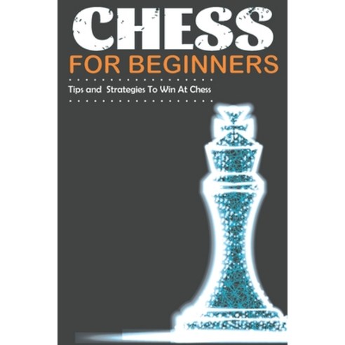 Chess For Beginners Tips and Strategies To Win At Chess: A Beginner''s Guide to Learning the Chess Ga... Paperback, Independently Published, English, 9798591654139