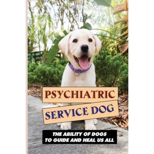 (영문도서) Psychiatric Service Dog: The Ability Of Dogs To Guide And Heal Us All: Hearts Paperback, Independently Published, English, 9798548305923