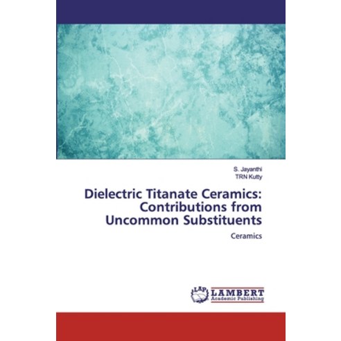 Dielectric Titanate Ceramics: Contributions from Uncommon Substituents Paperback, LAP Lambert Academic Publishing