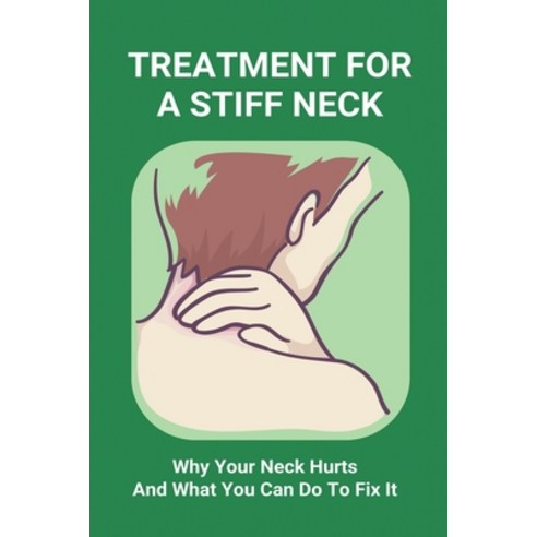 Treatment For A Stiff Neck: Why Your Neck Hurts And What You Can Do To Fix It: Migraine Neck Pain Tr... Paperback, Independently Published, English, 9798731809627