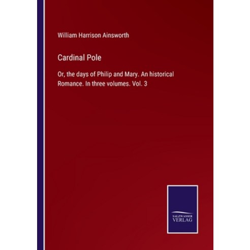 (영문도서) Cardinal Pole: Or the days of Philip and Mary. An historical Romance. In three volumes. Vol. 3 Paperback, Salzwasser-Verlag, English, 9783375008468