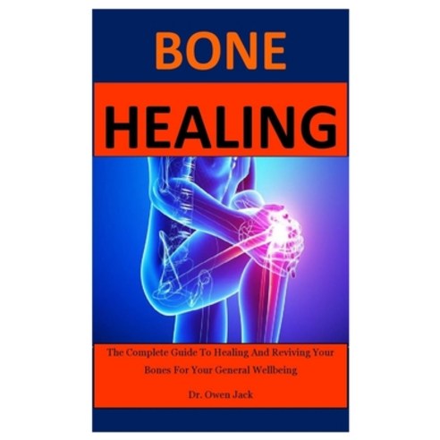 Bone Healing: The Complete Guide To Healing And Reviving Your Bones For Your General Wellbeing Paperback, Independently Published