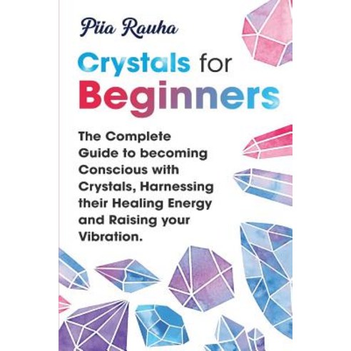 Crystals for Beginners: The Complete Guide to becoming Conscious with Crystals Harnessing their Hea... Paperback, Independently Published