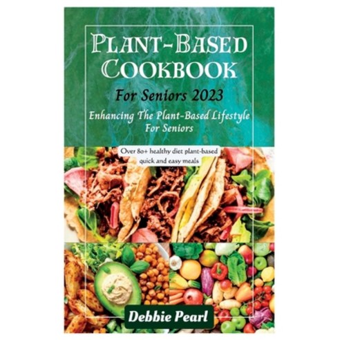 (영문도서) Plant-Based Cookbook For Seniors 2023: Enhancing The Plant-Based Lifestyle For Seniors Paperback, Independently Published, English, 9798856225708