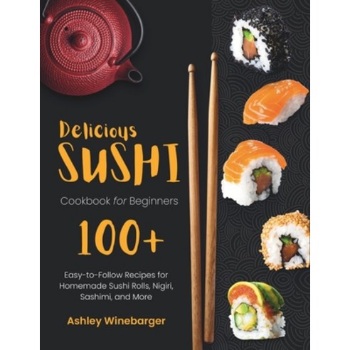 (영문도서) Delicious Sushi Cookbook for Beginners: 100+ Easy-to-Follow Recipes for Homemade Sushi Rolls ... Paperback, Independently Published, English, 9798870315300