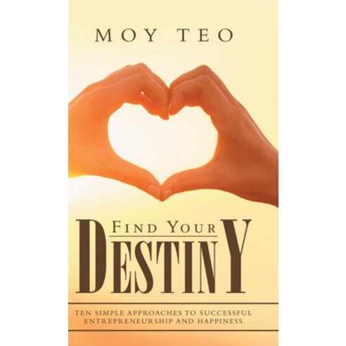 Find Your Destiny: Ten Simple Approaches to Successful Entrepreneurship and Happiness Hardcover, Partridge Publishing Singapore