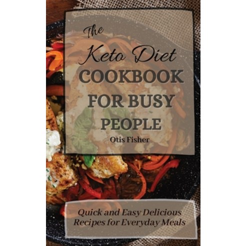 (영문도서) The Keto Diet Cookbook For Busy People: Quick and Easy Delicious Recipes for Everyday Meals Hardcover, Otis Fisher, English, 9781803171425