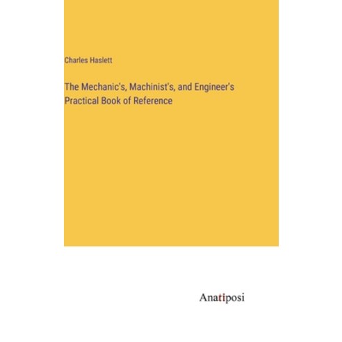 (영문도서) The Mechanic''s Machinist''s and Engineer''s Practical Book of Reference Hardcover, Anatiposi Verlag, English, 9783382311391