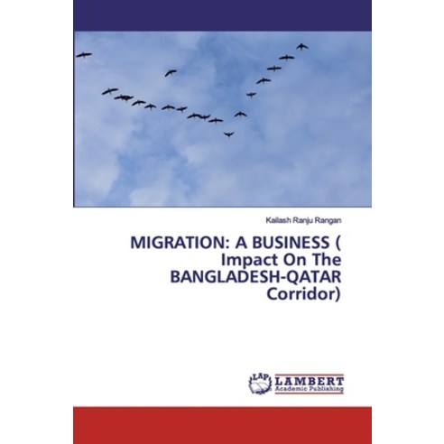 Migration: A BUSINESS ( Impact On The BANGLADESH-QATAR Corridor) Paperback, LAP Lambert Academic Publishing