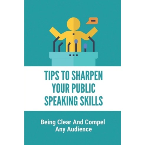 (영문도서) Tips To Sharpen Your Public Speaking Skills: Being Clear And Compel Any Audience: Instruction... Paperback, Independently Published