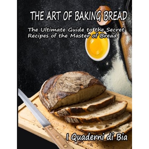 (영문도서) The Art of Baking Bread: The Ultimate Guide to the Secret Recipes of the Masters of Bread Paperback, I Quaderni Di Bia, English, 9781990387647
