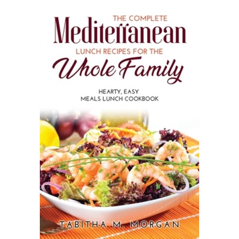(영문도서) The Complete Mediterranean Lunch Recipes for the Whole Family: Hearty Easy Meals Lunch Cookbook Paperback, Tabitha M. Morgan, English, 9781008918115