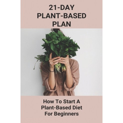 (영문도서) 21-Day Plant-Based Plan: How To Start A Plant-Based Diet For Beginners: Easy Simple Vegetaria... Paperback, Independently Published, English, 9798747067905