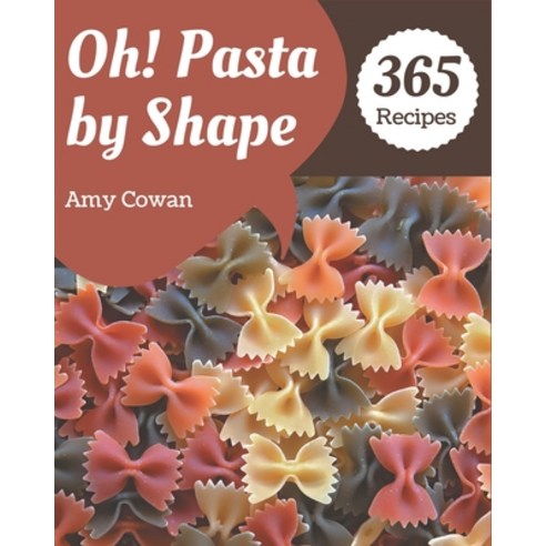Oh! 365 Pasta by Shape Recipes: The Highest Rated Pasta by Shape Cookbook You Should Read Paperback, Independently Published, English, 9798567615454