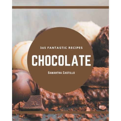 365 Fantastic Chocolate Recipes: A Chocolate Cookbook for All Generation Paperback, Independently Published