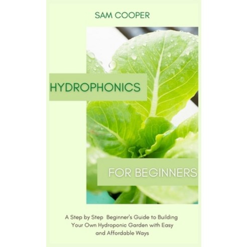 Hydroponics for Beginners: A Step by Step Beginners Guide to Building Your Own Hydroponic Garden wit... Hardcover, Andromeda Publishing Ltd, English, 9781914128769