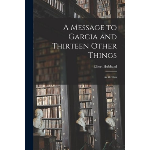 (영문도서) A Message to Garcia and Thirteen Other Things: As Written Paperback, Legare Street Press, English, 9781016694759
