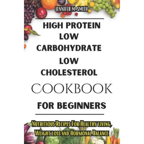 (영문도서) High Protein Low Carbohydrate Low Cholesterol Cookbook For Beginners: Nutritious Recipes Fo... Paperback, Independently Published, English, 9798879824483