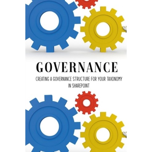 Governance: Creating A Governance Structure For Your Taxonomy In Sharepoint: Governance Ideas Paperback, Independently Published, English, 9798729540921