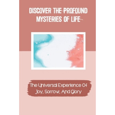 (영문도서) Discover The Profound Mysteries Of Life: The Universal Experience Of Joy Sorrow And Glory: ... Paperback, Independently Published, English, 9798539966171