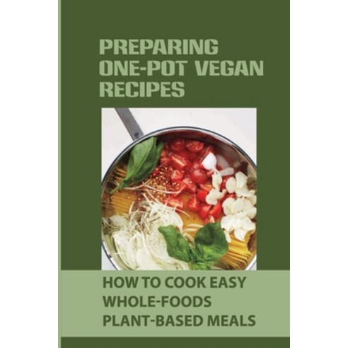 (영문도서) Preparing One-Pot Vegan Recipes: How To Cook Easy Whole-Foods Plant-Based Meals: Cauliflower ... Paperback, Independently Published, English, 9798451507216