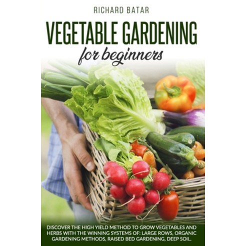 Vegetable Gardening for Beginners: Discover the high yield method to grow vegetables and herbs with ... Paperback, Independently Published