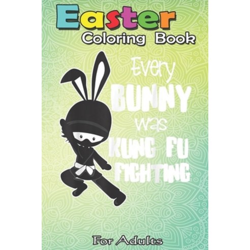Easter Coloring Book For Adults: Every Bunny was Kung Fu Fighting Funny Easter A Happy Easter Colori... Paperback, Independently Published, English, 9798710412596