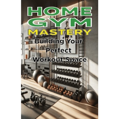 (영문도서) Home Gym Mastery: Building Your Perfect Workout Space Paperback, Independently Published, English, 9798326746016