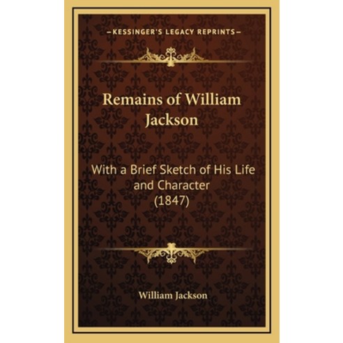 (영문도서) Remains of William Jackson: With a Brief Sketch of His Life and Character (1847) Hardcover, Kessinger Publishing, English, 9781165734825