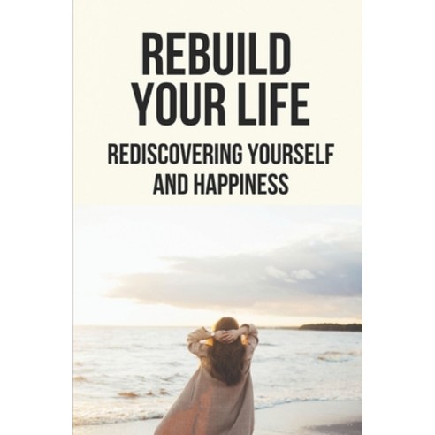 (영문도서) Rebuild Your Life: Rediscovering Yourself And Happiness: How To Experience A Life Paperback, Independently Published, English, 9798528060934