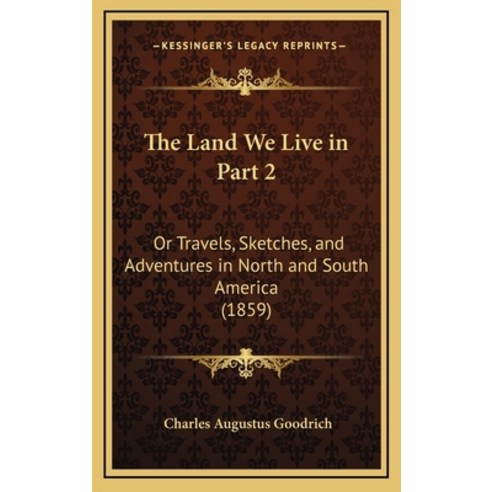 The Land We Live in Part 2: Or Travels Sketches and Adventures in North and South America (1859) Hardcover, Kessinger Publishing