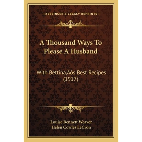 A Thousand Ways To Please A Husband: With Bettina''s Best Recipes (1917) Paperback, Kessinger Publishing