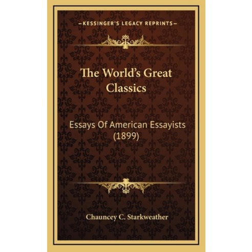 The World''s Great Classics: Essays Of American Essayists (1899) Hardcover, Kessinger Publishing
