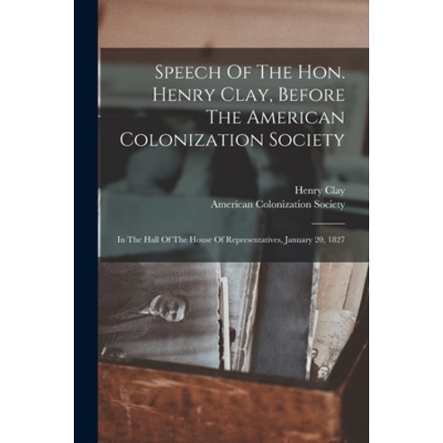 (영문도서) Speech Of The Hon. Henry Clay Before The American Colonization Society: In The Hall Of The H... Paperback, Legare Street Press, English, 9781018622217