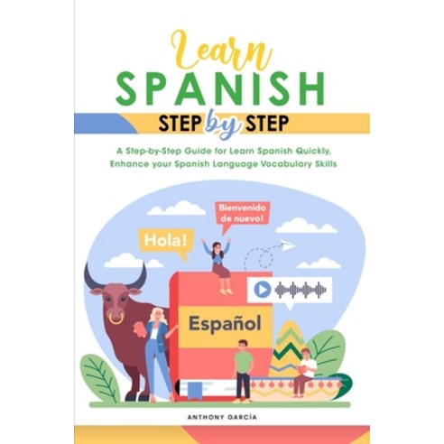 Learn Spanish Step-By-Step: A Step-by-Step Guide for Learn Spanish Quickly Enhance your Spanish Lan... Paperback, Anthony Garcia, English, 9781801838658