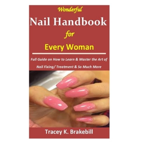 Wonderful Nail Handbook for Every Woman: : Full Guide on How to Learn & Master the Art of Nail Fixin... Paperback, Independently Published