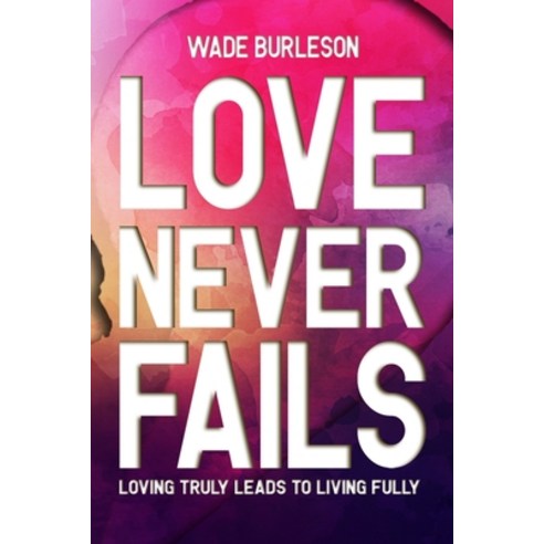 (영문도서) Love Never Fails: Loving Truly Leads to Living Fully Paperback, Independently Published, English, 9798487312921