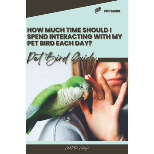 (영문도서) How much time should I spend interacting with my pet bird each day?: Pet bird guide Paperback, Independently Published, English, 9798875652394