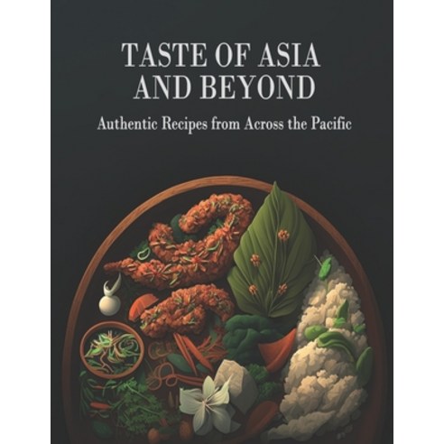 (영문도서) Taste Of Asia and Beyond: Authentic Recipes from Across the Pacific Paperback, Independently Published, English, 9798388708434
