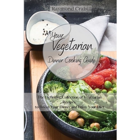 Your Vegetarian Dinner Cooking Guide: The Definitive Collection of Vegetarian Recipes to Boost Your ... Paperback, Raymond Crabill, English, 9781801455664