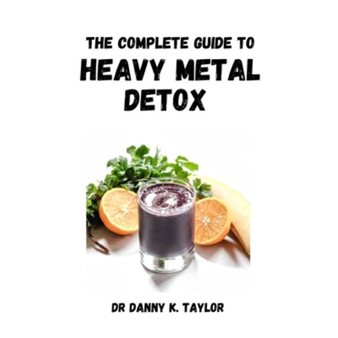 (영문도서) The Complete Guide to Heavy Metal Detox: An Essential Detoxifying Guide Recipes Included Paperback, Independently Published, English, 9798476159469
