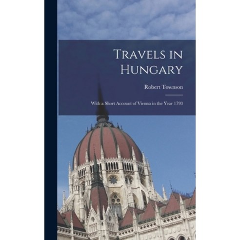 (영문도서) Travels in Hungary: With a Short Account of Vienna in the Year 1793 Hardcover, Legare Street Press, English, 9781018354156