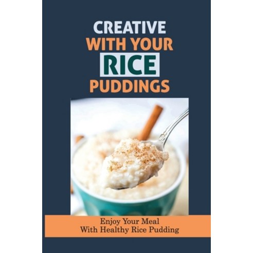 (영문도서) Creative With Your Rice Puddings: Enjoy Your Meal With Healthy Rice Pudding: Rice Pudding Rec... Paperback, Independently Published, English, 9798530954443