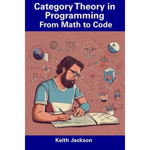 (영문도서) Category Theory in Programming: From Math to Code Paperback, Independently Published, English, 9798856050584