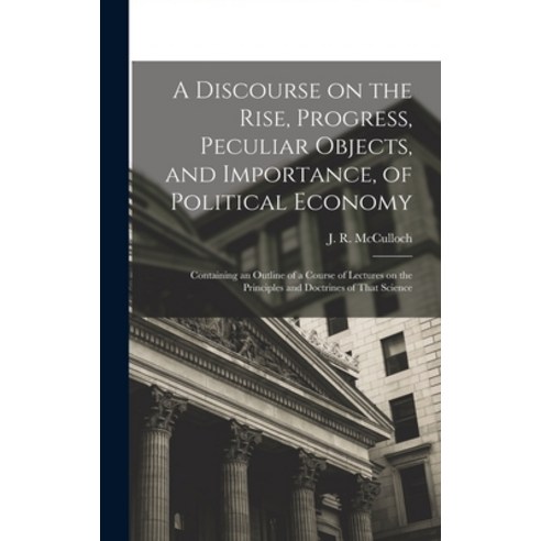(영문도서) A Discourse on the Rise Progress Peculiar Objects and Importance of Political Economy: Co... Hardcover, Legare Street Press, English, 9781018840185