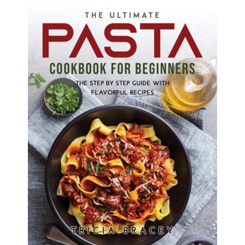 (영문도서) The Ultimate Pasta Cookbook for Beginners: The Step by Step Guide with Flavorful Recipes Paperback, Tricia Bracey, English, 9788218215072